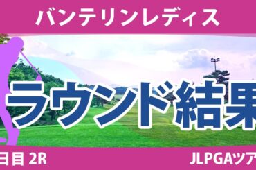 バンテリンレディス 2日目 2R 岩井明愛 尾関彩美悠 竹田麗央 小西瑞穂 小祝さくら 桑木志帆 脇元華 鈴木愛 村田理沙 河本 結 宮田成華 アンシネ 鶴岡果恋 天本ハルカ 佐久間朱莉 永井花奈