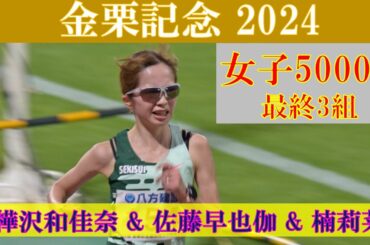 [4k高画質] 樺沢和佳奈 & 佐藤早也伽 & 楠莉菜が出走　金栗記念2024　女子5000m　最終3組