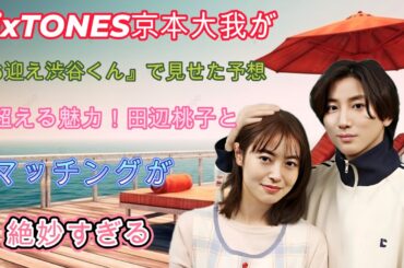 SixTONES京本大我が『お迎え渋谷くん』で見せた予想を超える魅力！田辺桃子とのマッチングが絶妙すぎる