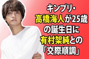 芸能ニュース: キンプリの高橋海人が25歳の誕生日に有村架純との「交際が順調」をほのめかすような動きを見せ、「山下達郎を想起する」との声も上がっています。