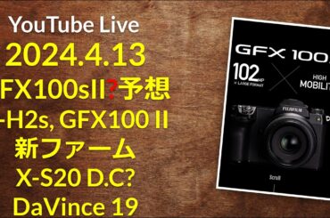 ライブ配信：2024/4/13 GFX100sIIの噂、X-H2s & GFX100II新ファーム, X-S20？, DaVinci Resolve 19 PB1