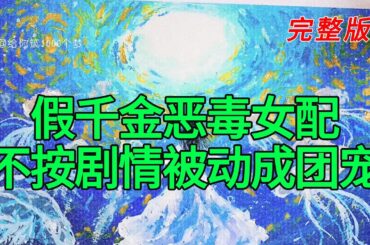 《假千金恶毒女配不按剧情走被动成团宠》完整版
