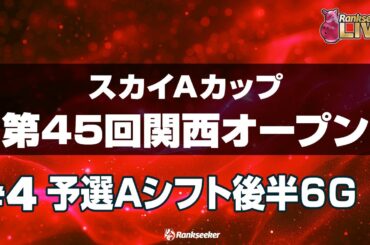 予選Aシフト後半6G『スカイAカップ第45回関西オープン』