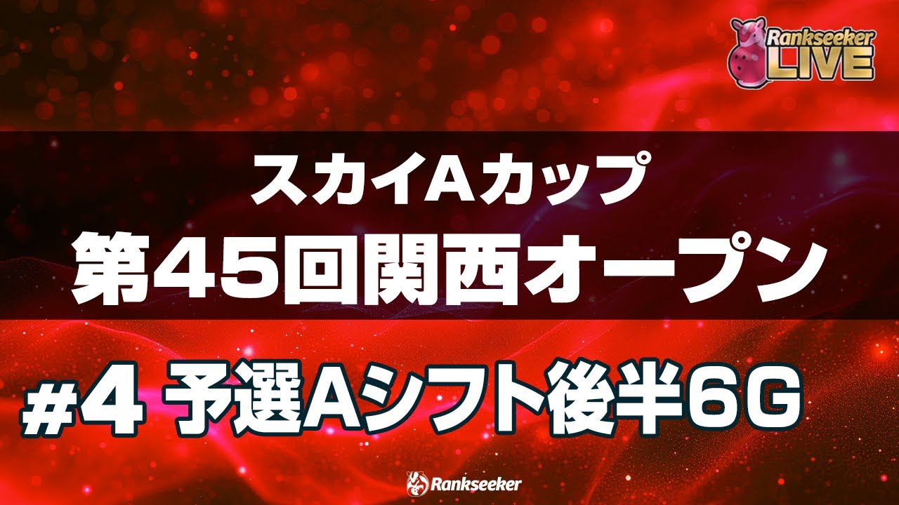 予選Aシフト後半6G『スカイAカップ第45回関西オープン』 予選Aシフト後半6G『スカイAカップ第45回関西オープン』