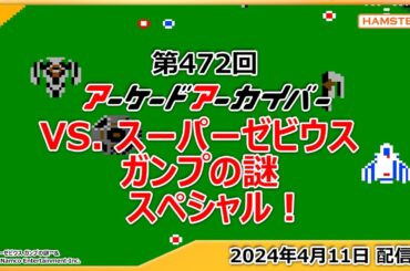 第472回 アーケードアーカイバー VS. スーパーゼビウス ガンプの謎スペシャル！