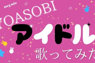 YOASOBI　『アイドル』歌ってみた。（meg mio）ピッチ補正なし
