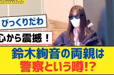 【乃木坂46】鈴木絢音の両親は警察という噂!?【乃木坂工事中・乃木坂スター誕生・乃木坂配信中】