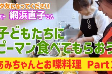 巻き巻きで子どもたちにピーマン食べてもらおう！あみちゃんとお喋動画パート２〜バタ友になってください②【ゲスト・網浜直子さん】