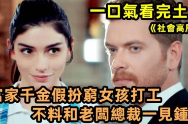 真上頭！ 富家千金假扮成灰姑娘去超市打工，不料愛上超市總裁老闆~一口氣看完高分愛情土劇《社會高層》【小美追劇】