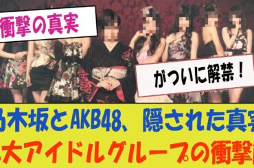 乃木坂とAKB48、二大アイドルグループ間の隠された衝撃の真実がついに解禁！