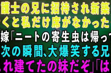 【スカッとする話】弁護士の兄に招待され新築に行くと私の席がなかった。兄嫁「実家暮らしの寄生虫は帰ってw」→次の瞬間、大爆笑の兄「この一軒家、建てたの妹だぞw」兄嫁「は？」実は