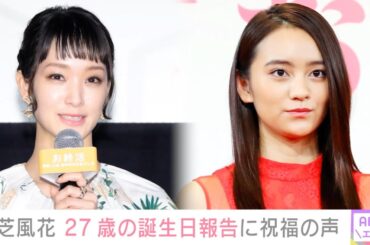 小芝風花 27歳の誕生日を迎え「支えてくれている人達への感謝を忘れず」 剛力彩芽・岡田結実らが祝福 .