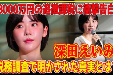 【衝撃発言】深田えいみ、追徴課税8000万円報道の真相告白「裏切られた」「いきなり国税が来て…」！衝撃の裏側とは？【芸能】