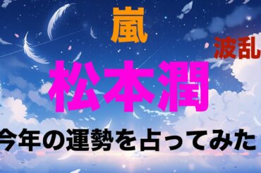 【嵐】松本潤さんの今年の運勢を占ってみた！波乱の予感？