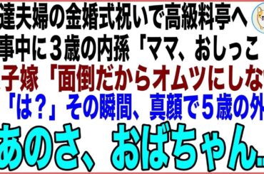 【スカッと】私達夫婦の金婚式祝いで親戚一同が集まり高級料亭へ。食事中に3歳の内孫「ママ、おしっこ！」息子嫁「面倒だからオムツにしなw」その瞬間、真顔で5歳の外孫「あのさ、