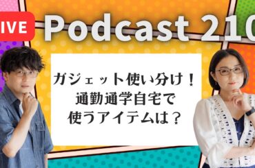 【Podcast Live】ep.210：ガジェット使い分け！通勤・通学・自宅で使うアイテムは？