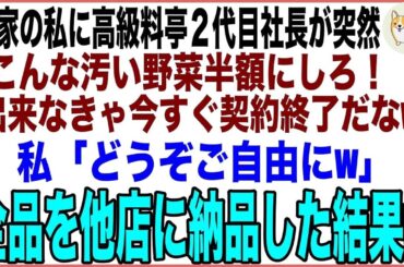【スカッと総集編】高級料亭の２代目社長が農家の私に「こんな汚い不恰好な野菜全品半額かタダで米３００キロつけろ！出来なきゃ契約終了」私「どうぞご自由に」→全品を他店に納品すると…