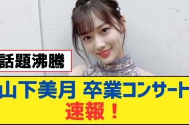 【乃木坂46】「山下美月 卒業コンサート」速報！【乃木坂工事中・乃木坂スター誕生・乃木坂配信中】
