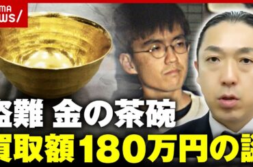 【盗難】1000万円“金の茶碗”の買取金額180万円…業者が明かす査定の実態｜ABEMA的ニュースショー