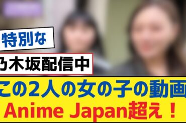 【乃木坂46】この2人の女の子の動画Anime Japan超え！【乃木坂工事中・乃木坂スター誕生・乃木坂配信中】
