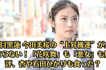 #目黒蓮 今田美桜の“上昇機運”が止まらない！「花咲舞」も「悪女」も好評、杏や石田ひかりも食った？