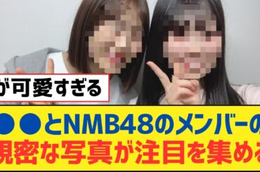 【乃木坂46】●●とNMB48のメンバーの親密な写真が注目を集める【乃木坂工事中・乃木坂スター誕生・乃木坂配信中】