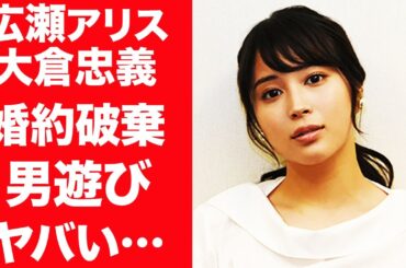 【驚愕】広瀬アリスが大倉忠義と極秘で婚約破棄していた真相…過去に漏らした"結婚"の本音に震えが止まらない…『広瀬すず』の姉の淫らすぎる歴代彼氏の正体や男遊びの真相に言葉を失う…！