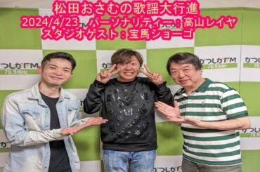 【かつしかFM】松田おさむの歌謡大行進　ゲストパーソナリティー：高山レイヤ　スタジオゲスト：宝馬ショーゴ　2024/4/23