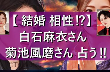 【 結婚 相性⁉】白石麻衣さん 菊池風磨さん 占う‼