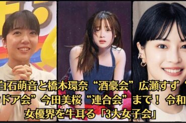 上白石萌音と橋本環奈“酒豪会”広瀬すず“インドア会”今田美桜“連合会”まで！ 令和の女優界を牛耳る「3大女子会」