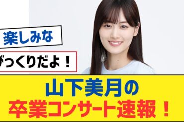 【乃木坂46】山下美月の卒業コンサート速報！【乃木坂工事中・乃木坂スター誕生・乃木坂配信中】