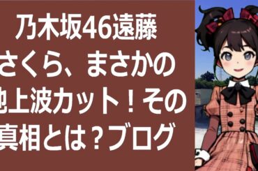 乃木坂46遠藤さくら、まさかの地上波カット！その真相とは？ブログ記事：皆… 海外の反応 327