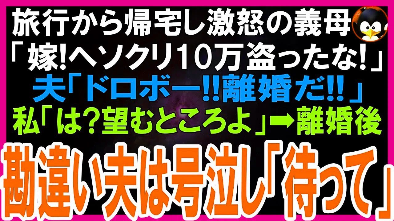 【スカッとする話】旅行から帰宅するなり義母の怒声「嫁!ヘソクリ10万盗ったな!」夫「ドロボー!離婚だ!」見に覚えのない私「は?いいのね?望むところよw」→離婚後、勘違 【スカッとする話】旅行から帰宅するなり義母の怒声「嫁!ヘソクリ10万盗ったな!」夫「ドロボー!離婚だ!」見に覚えのない私「は?いいのね?望むところよw」→離婚後、勘違