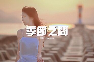 Joysaaaa - 季節之間『若有第五個季節 在夏與秋之間，愛還能繼續熱烈 不會提前就凋謝。』【動態歌詞MV】