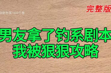 《男友拿了钓系剧本我被狠狠攻略》完整版