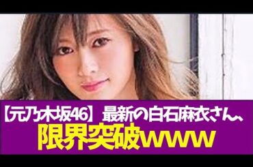 【元乃木坂46】最新の白石麻衣さん、限界突破ｗ