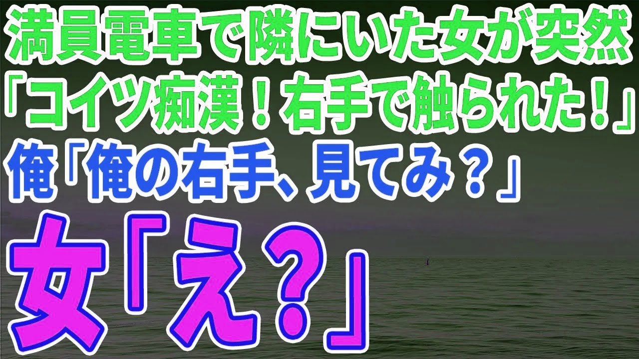 【スカッとする話】満員電車で隣にいた女が突然「コイツ痴漢!右手で触られた!」俺「俺の右手見てみ?」女「え?」→女絶句の結末に【修羅場】 【スカッとする話】満員電車で隣にいた女が突然「コイツ痴漢!右手で触られた!」俺「俺の右手見てみ?」女「え?」→女絶句の結末に【修羅場】
