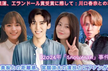 目黒蓮、エランドール賞受賞に際して：川口春奈との相性、今田美桜との距離感、宮舘涼太の演技力にファンが驚嘆【2024年「SnowMan」事件簿】