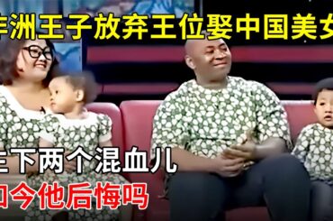 非洲王子放弃王位到中国“流浪”,娶中国美女 生下两个混血儿,如今他后悔吗【国际朋友圈】#跨国恋