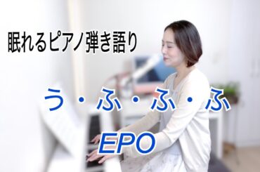 【眠れるピアノ弾き語り】「う・ふ・ふ・ふ」EPO