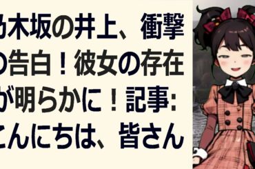 乃木坂の井上、衝撃の告白！彼女の存在が明らかに！記事：こんにちは、皆さ… 海外の反応 86