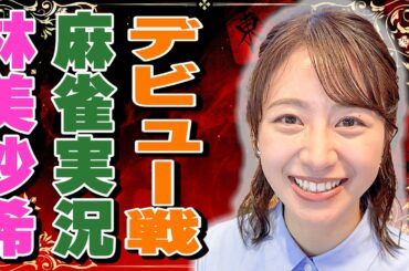 【麻雀】林美沙希アナ、麻雀実況デビュー戦!!解説は二階堂瑠美プロ！EX風林火山のIKUSAに参戦!!【林美沙希アナ麻雀プロ実況者への道#8】