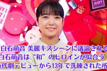 上白石萌音 美麗キスシーンに議論される！上白石萌音は“和”のヒロインが似合う！　時代劇デビューから13年で洗練された所作