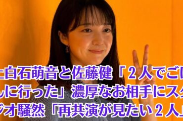 上白石萌音と佐藤健「２人でごはんに行った」濃厚なお相手にスタジオ騒然「再共演が見たい２人」