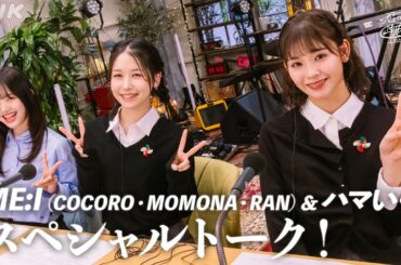 【ME:I＆ハマいく】ライブ・エール×君声ラジオ  スペシャルトーク  |  NHK