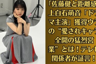 ｢佐藤健と距離感｣上白石萌音「ドラマ主演」獲得ウラの“愛されキャラ全開の猛烈営業”とは！テレビ関係者が証言！