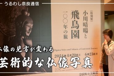 あらたに御仏と出会えた写真展：奈良県立美術館『特別展 小川晴暘と飛鳥園 100年の旅』
