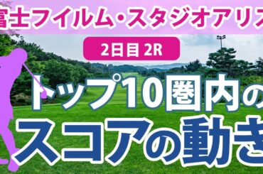 富士フイルム・スタジオアリス 2日目 2R トップ10圏内のスコアの動き 阿部未悠 上田桃子 佐久間朱莉 藤田さいき 蛭田みな美 イミニョン 木村彩子 山下美夢有 吉本ひかる 工藤遥加