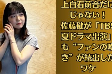 上白石萌音だけじゃない！佐藤健が「TBS夏ドラマ出演」も“ファンの嘆き”が続出したワケ