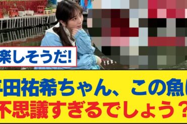 【乃木坂46】与田祐希ちゃん、この魚は不思議すぎるでしょう？【乃木坂工事中・乃木坂スター誕生・乃木坂配信中】